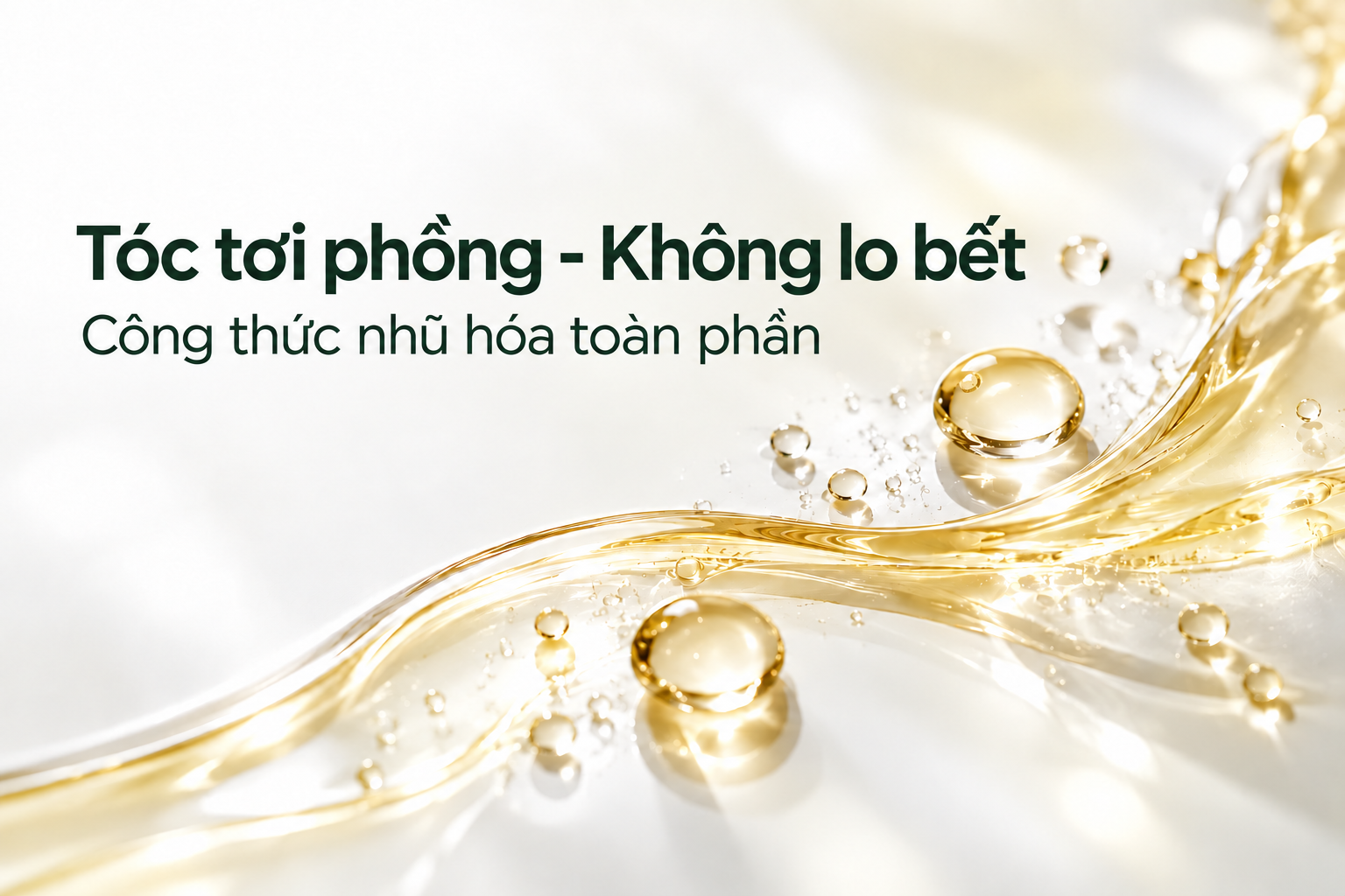 Tóc tơi phồng - Không lo bết. Công thức nhũ hóa toàn phần. Minh họa kết cấu nước dưỡng trong nhẹ.